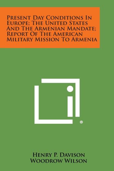 Present Day Conditions in Europe; The United States and the Armenian Mandate; Report of the American Military Mission to Armenia