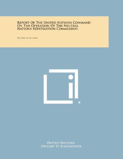 Report of the United Nations Command on the Operation of the Neutral Nations Repatriation Commission: The Korean Question