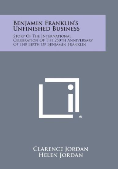 Benjamin Franklin's Unfinished Business: Story of the International Celebration of the 250th Anniversary of the Birth of Benjamin Franklin