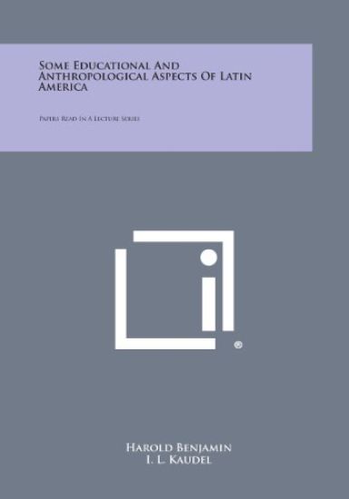 Some Educational and Anthropological Aspects of Latin America: Papers Read in a Lecture Series