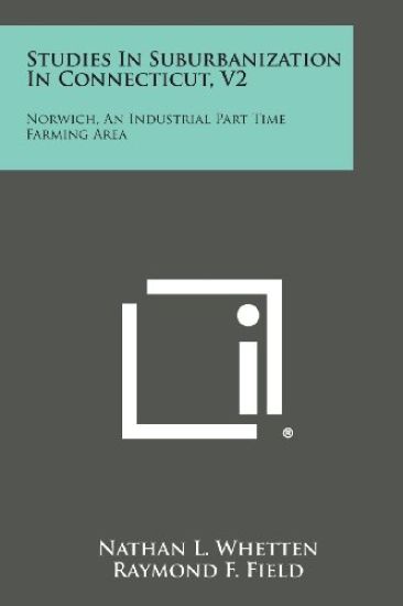 Studies in Suburbanization in Connecticut, V2: Norwich, an Industrial Part Time Farming Area