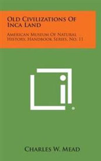 Old Civilizations of Inca Land: American Museum of Natural History, Handbook Series, No. 11