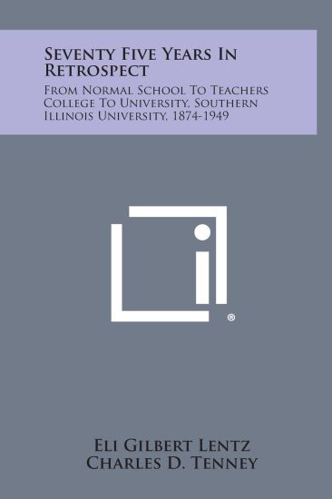 Seventy Five Years in Retrospect: From Normal School to Teachers College to University, Southern Illinois University, 1874-1949