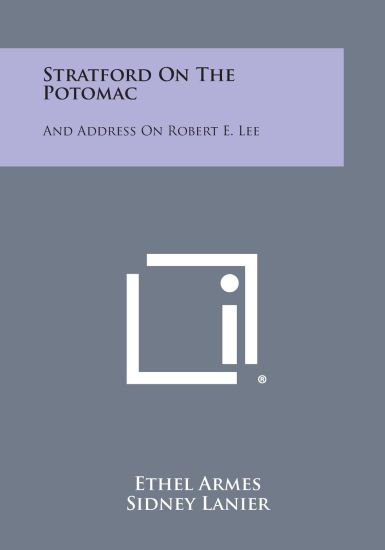 Stratford on the Potomac: And Address on Robert E. Lee