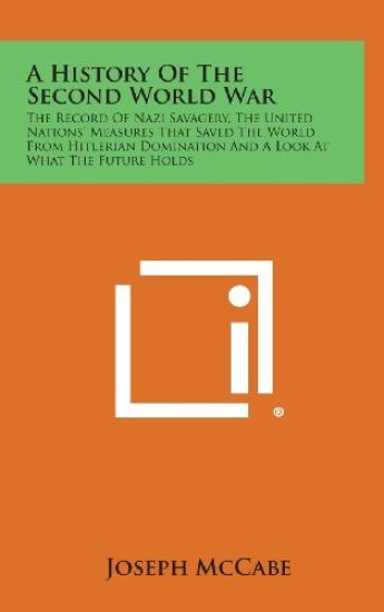 A History of the Second World War: The Record of Nazi Savagery, the United Nations' Measures That Saved the World from Hitlerian Domination and a Lo