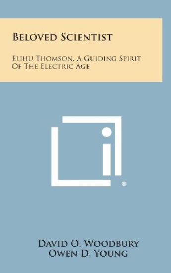 Beloved Scientist: Elihu Thomson, a Guiding Spirit of the Electric Age