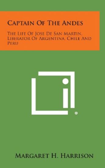 Captain of the Andes: The Life of Jose de San Martin, Liberator of Argentina, Chile and Peru