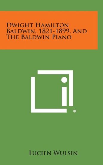 Dwight Hamilton Baldwin, 1821-1899, and the Baldwin Piano