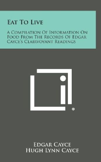Eat to Live: A Compilation of Information on Food from the Records of Edgar Cayce's Clairvoyant Readings