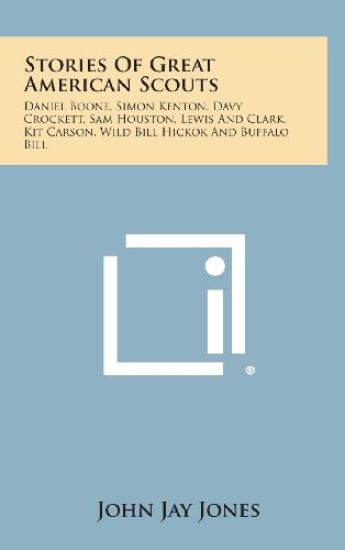 Stories of Great American Scouts: Daniel Boone, Simon Kenton, Davy Crockett, Sam Houston, Lewis and Clark, Kit Carson, Wild Bill Hickok and Buffalo Bi
