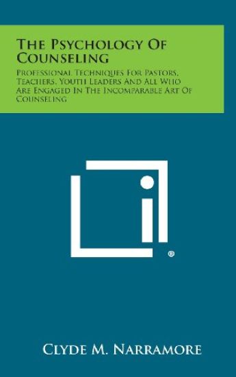 The Psychology of Counseling: Professional Techniques for Pastors, Teachers, Youth Leaders and All Who Are Engaged in the Incomparable Art of Counse