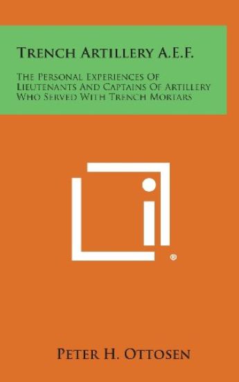Trench Artillery A.E.F.: The Personal Experiences of Lieutenants and Captains of Artillery Who Served with Trench Mortars