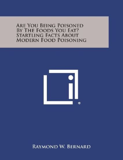 Are You Being Poisoned by the Foods You Eat? Startling Facts about Modern Food Poisoning