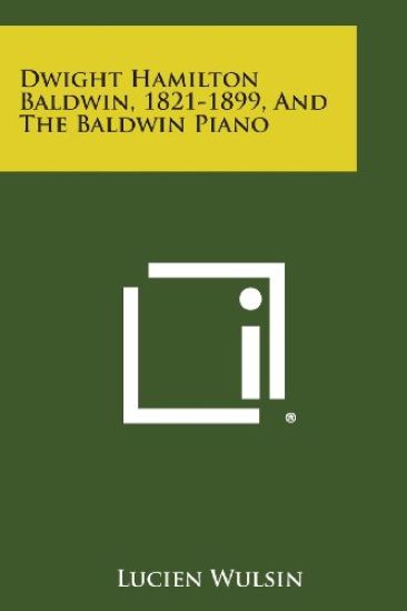 Dwight Hamilton Baldwin, 1821-1899, and the Baldwin Piano