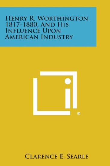 Henry R. Worthington, 1817-1880, and His Influence Upon American Industry