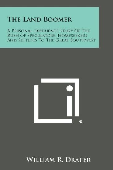 The Land Boomer: A Personal Experience Story of the Rush of Speculators, Homeseekers and Settlers to the Great Southwest