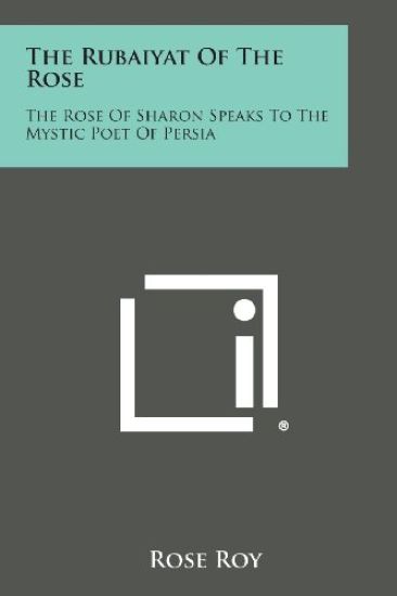 The Rubaiyat of the Rose: The Rose of Sharon Speaks to the Mystic Poet of Persia