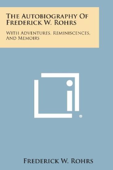 The Autobiography of Frederick W. Rohrs: With Adventures, Reminiscences, and Memoirs