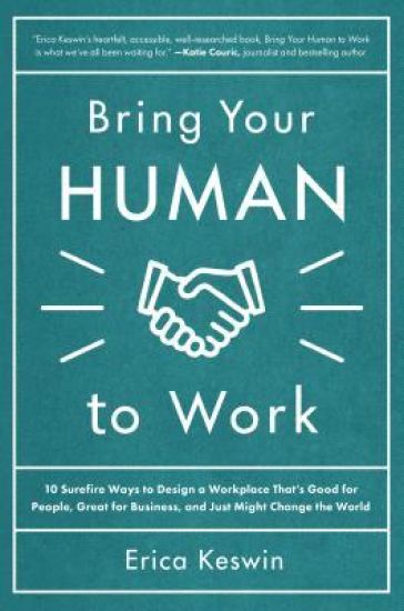Bring Your Human to Work: 10 Surefire Ways to Design a Workplace That Is Good for People, Great for Business, and Just Might Change the World