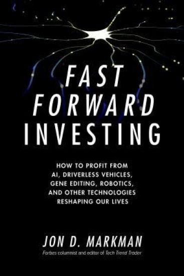 Fast Forward Investing: How to Profit from AI, Driverless Vehicles, Gene Editing, Robotics, and Other Technologies Reshaping Our Lives