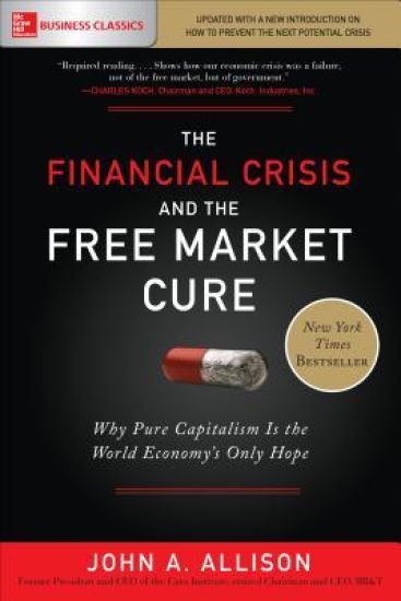 The Financial Crisis and the Free Market Cure: Why Pure Capitalism is the World Economy's Only Hope