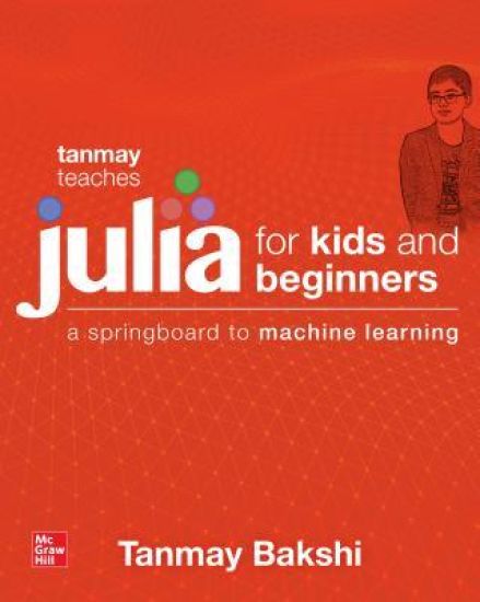 Tanmay Teaches Julia for Beginners: A Springboard to Machine Learning for All Ages