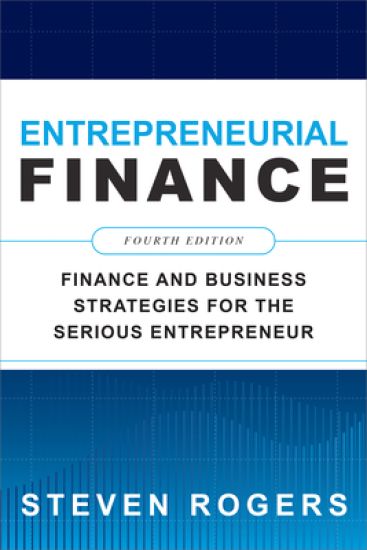 Entrepreneurial Finance, Fourth Edition: Finance and Business Strategies for the Serious Entrepreneur