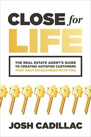 Close for Life: The Real Estate Agent's Guide to Creating Satisfied Customers that Only Do Business with You
