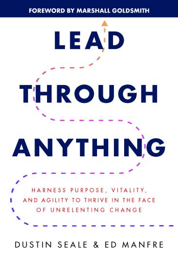 Lead Through Anything: Harness Purpose, Vitality, and Agility to Thrive in the Face of Unrelenting Change