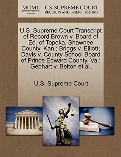 U.S. Supreme Court Transcript of Record Brown V. Board of Ed. of Topeka, Shawnee County, Kan.; Briggs V. Elliott; Davis V. County School Board of Prince Edward County, Va.; Gebhart V. Belton et al.
