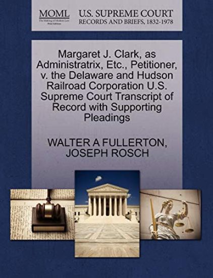 Margaret J. Clark, as Administratrix, Etc., Petitioner, V. the Delaware and Hudson Railroad Corporation U.S. Supreme Court Transcript of Record with Supporting Pleadings