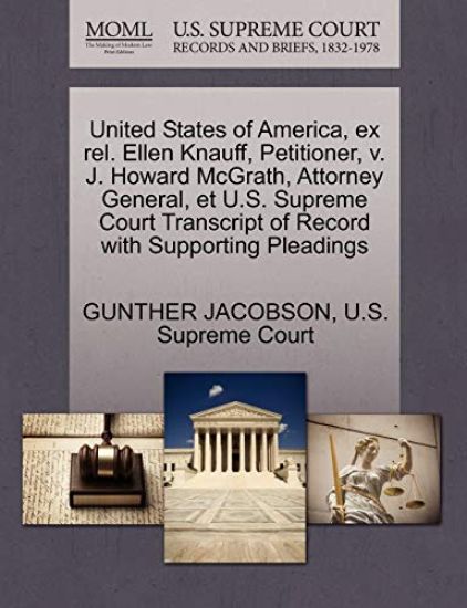 United States of America, Ex Rel. Ellen Knauff, Petitioner, V. J. Howard McGrath, Attorney General, Et U.S. Supreme Court Transcript of Record with Supporting Pleadings