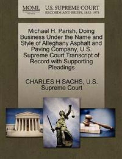 Michael H. Parish, Doing Business Under the Name and Style of Alleghany Asphalt and Paving Company, U.S. Supreme Court Transcript of Record with Supporting Pleadings