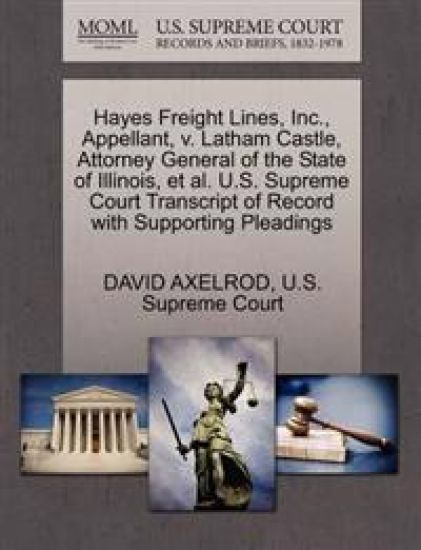 Hayes Freight Lines, Inc., Appellant, V. Latham Castle, Attorney General of the State of Illinois, et al. U.S. Supreme Court Transcript of Record with Supporting Pleadings