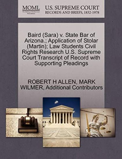 Baird (Sara) V. State Bar of Arizona.; Application of Stolar (Martin); Law Students Civil Rights Research U.S. Supreme Court Transcript of Record with Supporting Pleadings