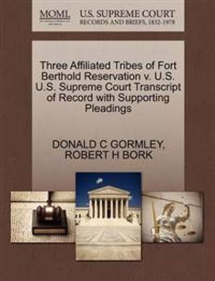 Three Affiliated Tribes of Fort Berthold Reservation V. U.S. U.S. Supreme Court Transcript of Record with Supporting Pleadings