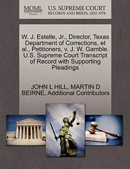 W. J. Estelle, JR., Director, Texas Department of Corrections, et al., Petitioners, V. J. W. Gamble. U.S. Supreme Court Transcript of Record with Supporting Pleadings