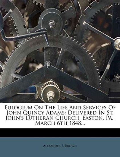 Eulogium On The Life And Services Of John Quincy Adams: Delivered In St. John's Lutheran Church, Easton, Pa., March 6th 1848...