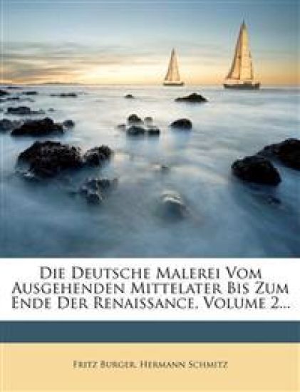 Die Deutsche Malerei Vom Ausgehenden Mittelater Bis Zum Ende Der Renaissance, Volume 2...
