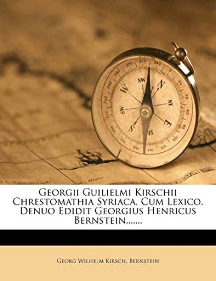 Georgii Guilielmi Kirschii Chrestomathia Syriaca, Cum Lexico. Denuo Edidit Georgius Henricus Bernstein, ......