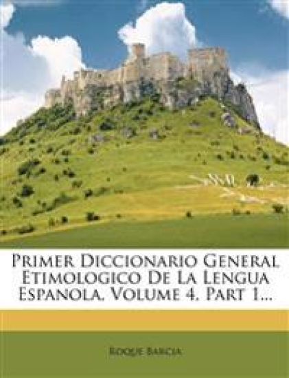 Primer Diccionario General Etimologico De La Lengua Espanola, Volume 4, Part 1...