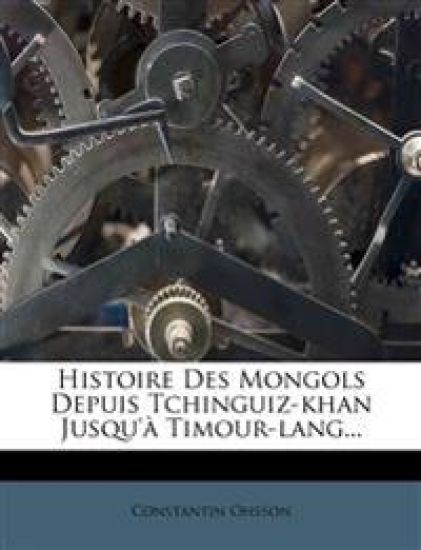 Histoire Des Mongols Depuis Tchinguiz-khan Jusqu'à Timour-lang...