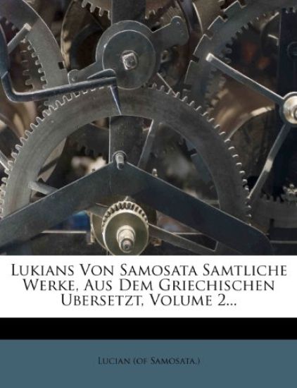 Lukians Von Samosata Samtliche Werke, Aus Dem Griechischen Ubersetzt, Volume 2...
