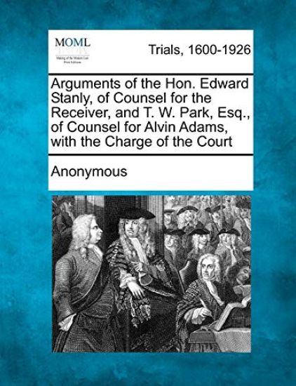 Arguments of the Hon. Edward Stanly, of Counsel for the Receiver, and T. W. Park, Esq., of Counsel for Alvin Adams, with the Charge of the Court