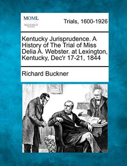 Kentucky Jurisprudence. a History of the Trial of Miss Delia A. Webster. at Lexington, Kentucky, Dec'r 17-21, 1844
