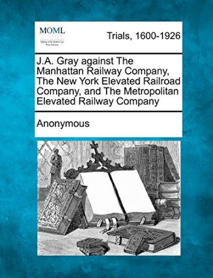 J.A. Gray Against the Manhattan Railway Company, the New York Elevated Railroad Company, and the Metropolitan Elevated Railway Company