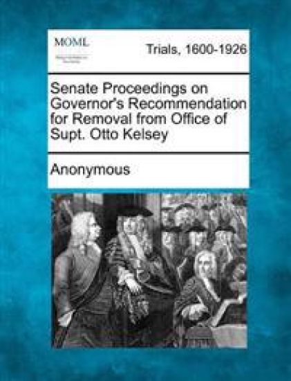 Senate Proceedings on Governor's Recommendation for Removal from Office of Supt. Otto Kelsey