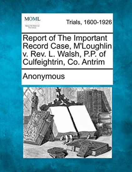 Report of the Important Record Case, M'Loughlin V. REV. L. Walsh, P.P. of Culfeightrin, Co. Antrim