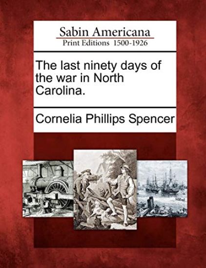The Last Ninety Days of the War in North Carolina.
