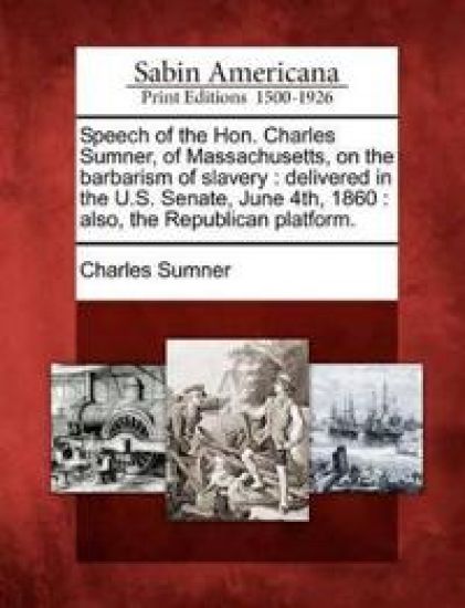Speech of the Hon. Charles Sumner, of Massachusetts, on the Barbarism of Slavery